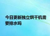 今日更新独立烘干机需要排水吗