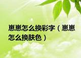 崽崽怎么换彩字（崽崽怎么换肤色）