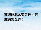 苏城码怎么变金色（苏城码怎么弄）