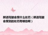 醉酒驾驶会受什么处罚（醉酒驾驶会受到的处罚有哪些呢）