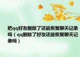 把qq好友删除了还能恢复聊天记录吗（qq删除了好友还能恢复聊天记录吗）