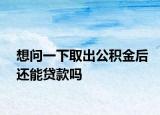 想问一下取出公积金后还能贷款吗