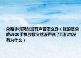 朵唯手机突然没有声音怎么办（我的是朵唯s920手机放歌突然没声音了耳机也没有为什么）