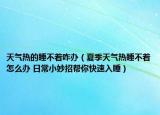 天气热的睡不着咋办（夏季天气热睡不着怎么办 日常小妙招帮你快速入睡）