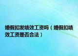 婚假扣发绩效工资吗（婚假扣绩效工资是否合法）