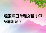粗跟深口单鞋女鞋（CUG嘻游记）