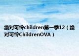 绝对可怜children第一季12（绝对可怜ChildrenOVA）