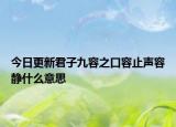 今日更新君子九容之口容止声容静什么意思