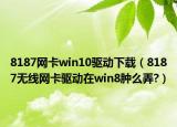 8187网卡win10驱动下载（8187无线网卡驱动在win8肿么弄?）