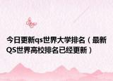 今日更新qs世界大学排名（最新QS世界高校排名已经更新）