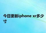 今日更新iphone xr多少寸