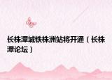 长株潭城铁株洲站将开通（长株潭论坛）
