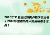 2016年31届里约热内卢夏季奥运会（2016年里约热内卢奥运会游泳比赛）