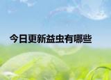 今日更新益虫有哪些