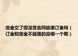 定金交了但没签合同能退订金吗（订金和定金不能退的是哪一个呢）