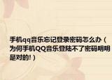 手机qq音乐忘记登录密码怎么办（为何手机QQ音乐登陆不了密码明明是对的!）