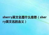 sherry英文名是什么意思（sherry英文名的含义）