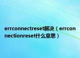errconnectreset解决（errconnectionreset什么意思）