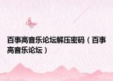 百事高音乐论坛解压密码（百事高音乐论坛）