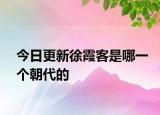 今日更新徐霞客是哪一个朝代的