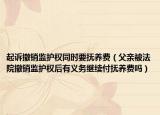 起诉撤销监护权同时要抚养费（父亲被法院撤销监护权后有义务继续付抚养费吗）