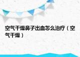 空气干燥鼻子出血怎么治疗（空气干燥）
