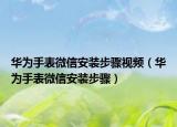 华为手表微信安装步骤视频（华为手表微信安装步骤）