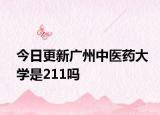 今日更新广州中医药大学是211吗