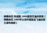 神雕侠侣 电视剧 1984爱奇艺潘迎紫版（神雕侠侣 1984年台湾中视版孟飞潘迎紫主演电视剧）