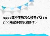 oppo隔空手势怎么设置a72（oppo隔空手势怎么操作）