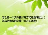 怎么把一个文件的打开方式还原成默认（怎么把修改的文件打开方式还原?）