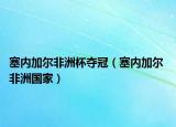 塞内加尔非洲杯夺冠（塞内加尔 非洲国家）
