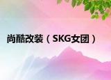 尚酷改装（SKG女团）