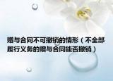 赠与合同不可撤销的情形（不全部履行义务的赠与合同能否撤销）