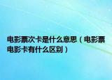 电影票次卡是什么意思（电影票电影卡有什么区别）