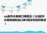 qq超市水果妹口碑摆法（QQ超市水果妹便利店口碑3级货架如何陈设）