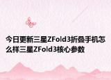 今日更新三星ZFold3折叠手机怎么样三星ZFold3核心参数