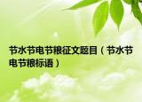 节水节电节粮征文题目（节水节电节粮标语）