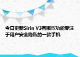 今日更新Sirin V3有哪些功能专注于用户安全隐私的一款手机