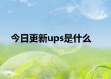 今日更新ups是什么