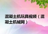 混凝土机玩具视频（混凝土机械网）