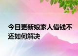 今日更新娘家人借钱不还如何解决
