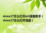 vivox27怎么打开siri语音助手（vivox27怎么打开流量）