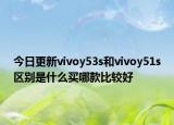今日更新vivoy53s和vivoy51s区别是什么买哪款比较好