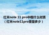 红米note 11 pro中框什么材质（红米note11pro重量多少）