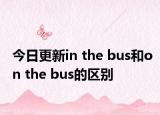 今日更新in the bus和on the bus的区别