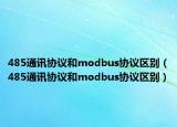 485通讯协议和modbus协议区别（485通讯协议和modbus协议区别）