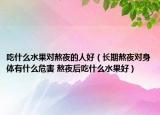 吃什么水果对熬夜的人好（长期熬夜对身体有什么危害 熬夜后吃什么水果好）