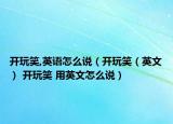 开玩笑,英语怎么说（开玩笑（英文） 开玩笑 用英文怎么说）