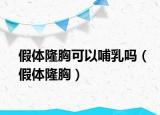 假体隆胸可以哺乳吗（假体隆胸）